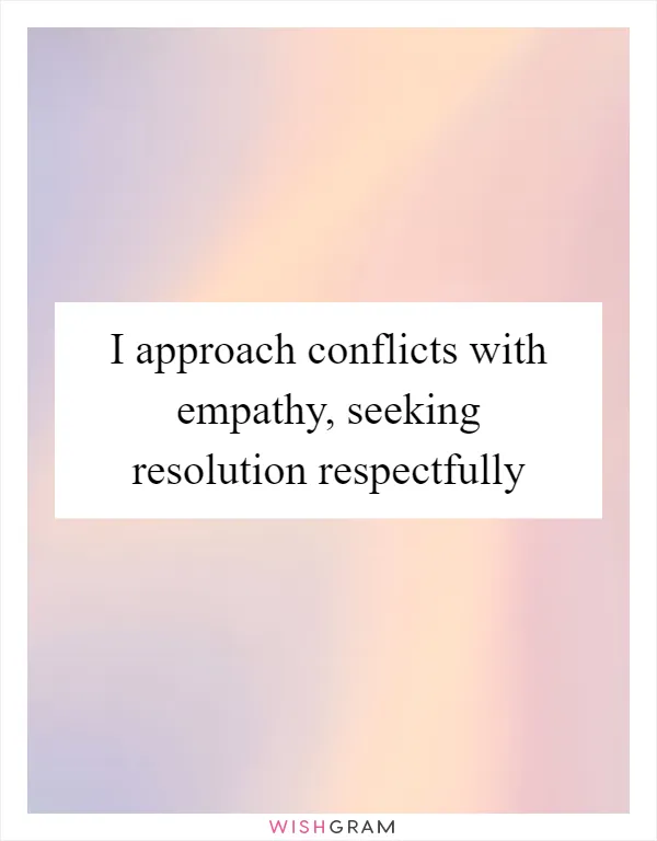 I approach conflicts with empathy, seeking resolution respectfully