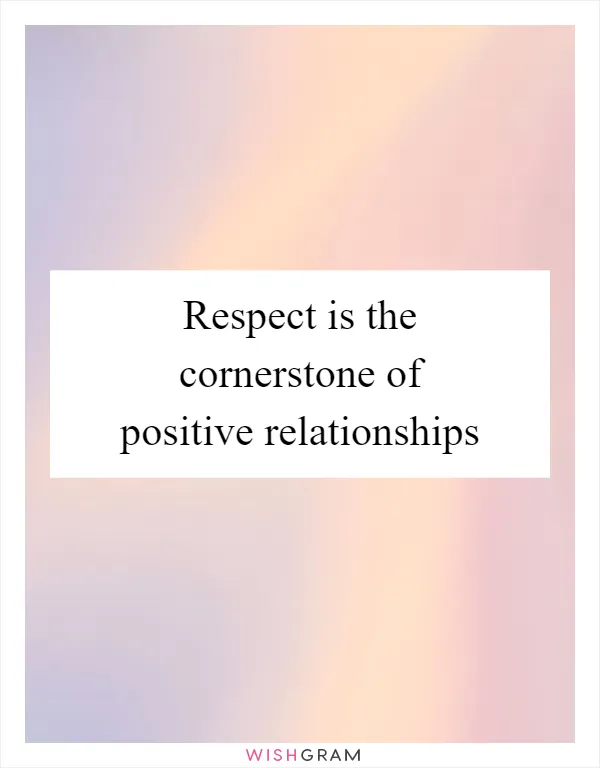 Respect is the cornerstone of positive relationships