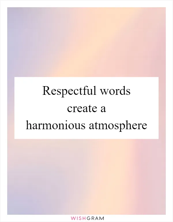 Respectful words create a harmonious atmosphere