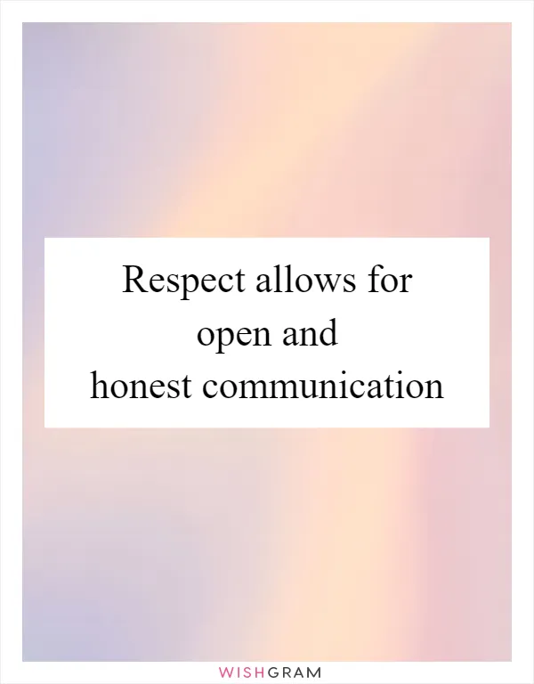 Respect allows for open and honest communication