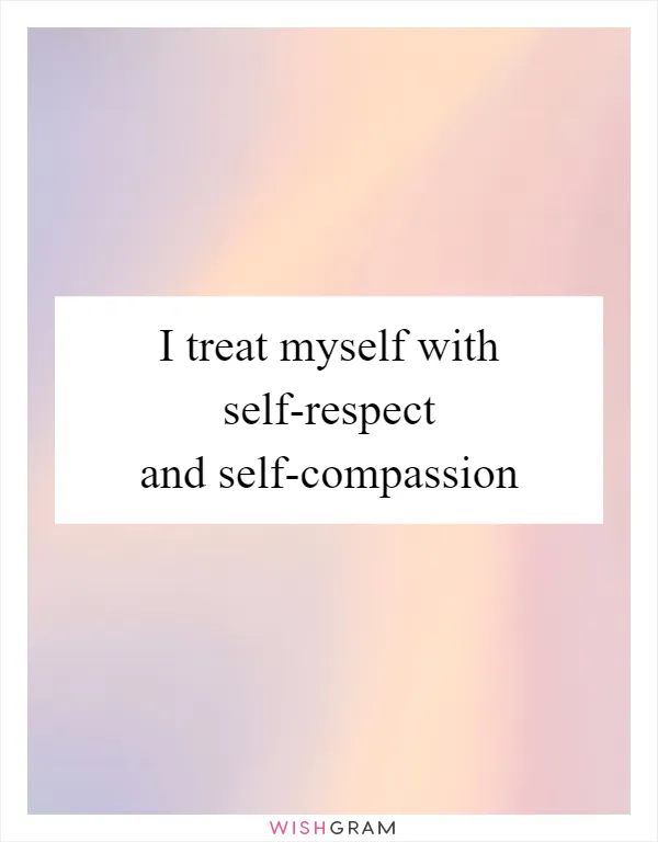 I treat myself with self-respect and self-compassion