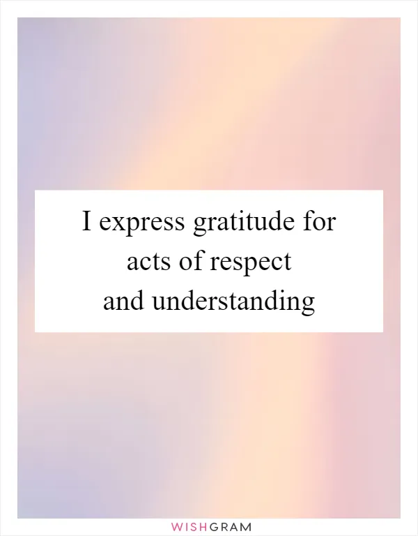 I express gratitude for acts of respect and understanding