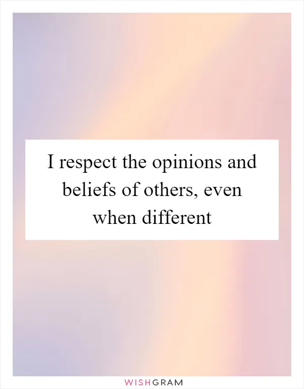 I respect the opinions and beliefs of others, even when different