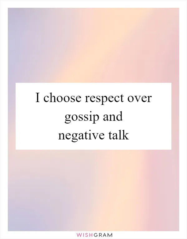 I choose respect over gossip and negative talk