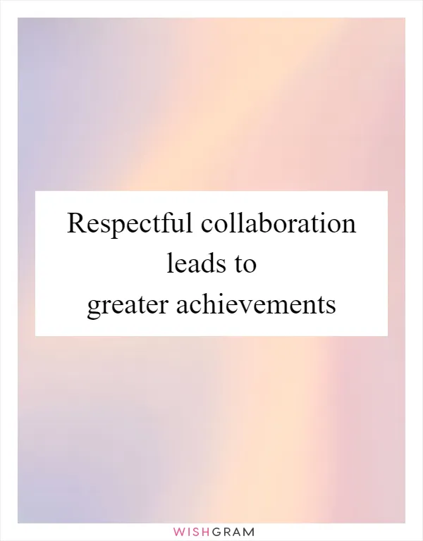 Respectful collaboration leads to greater achievements