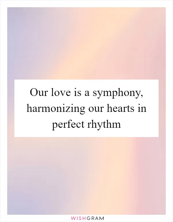 Our love is a symphony, harmonizing our hearts in perfect rhythm