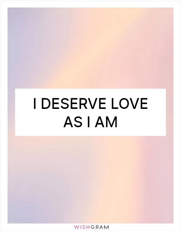 I deserve love as I am