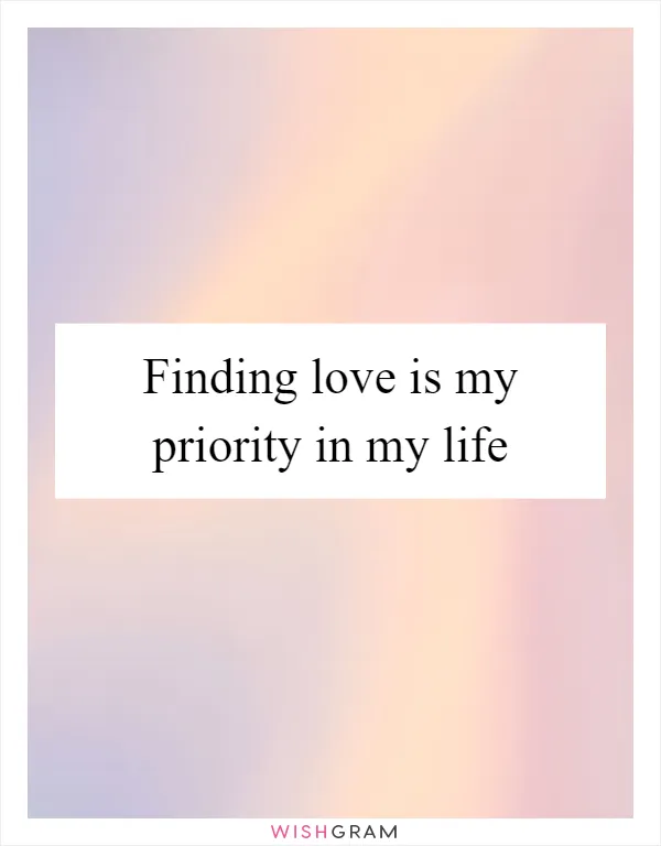Finding love is my priority in my life