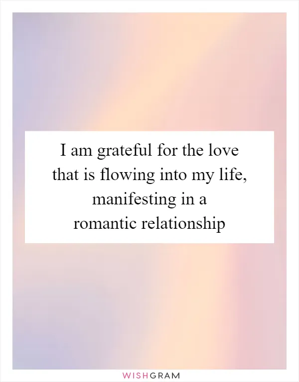I am grateful for the love that is flowing into my life, manifesting in a romantic relationship