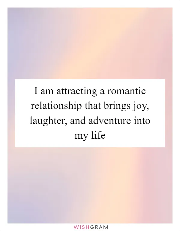 I am attracting a romantic relationship that brings joy, laughter, and adventure into my life