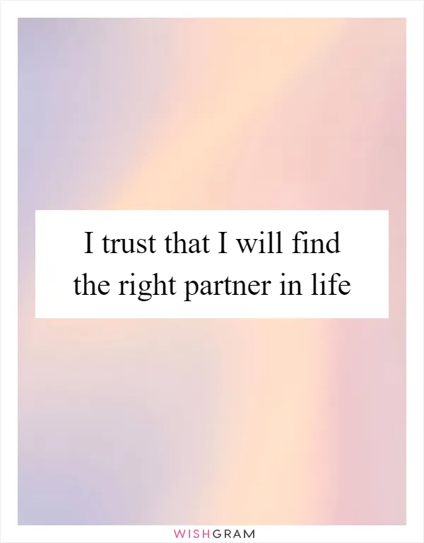 I trust that I will find the right partner in life