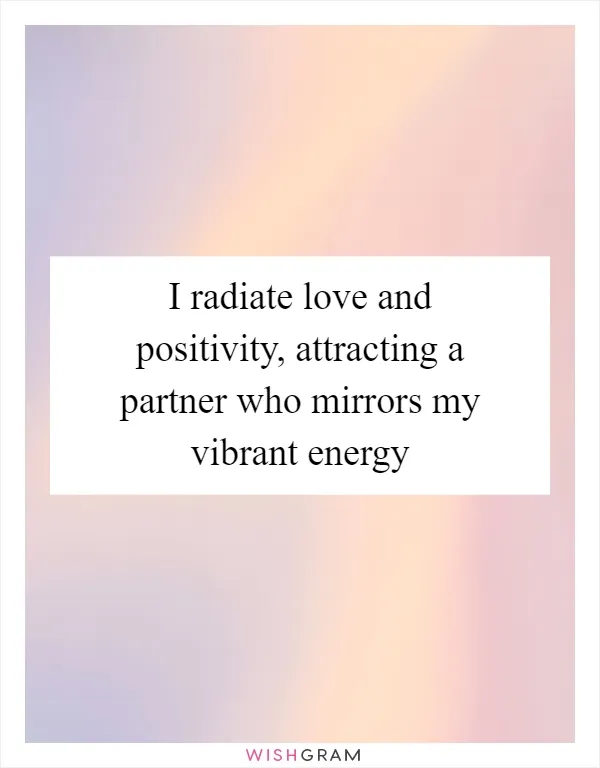 I radiate love and positivity, attracting a partner who mirrors my vibrant energy