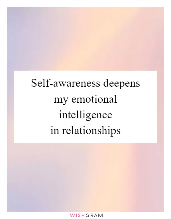 Self-awareness deepens my emotional intelligence in relationships