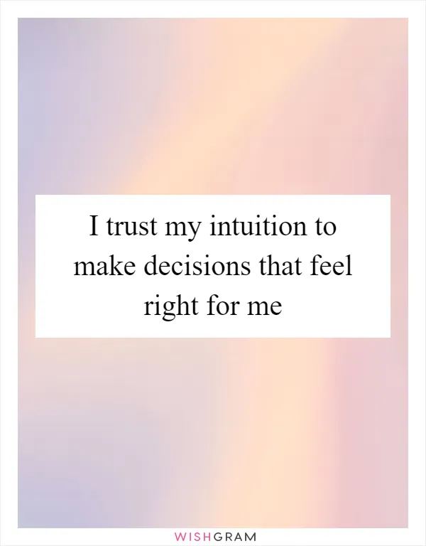 I trust my intuition to make decisions that feel right for me