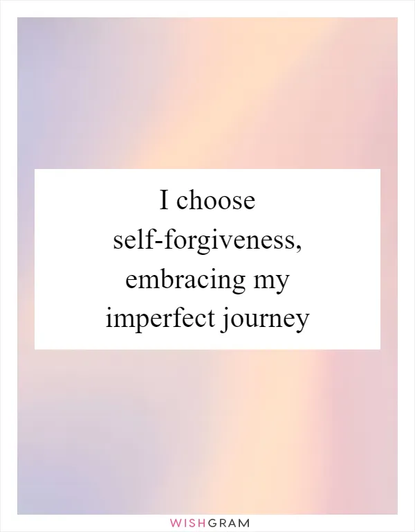 I choose self-forgiveness, embracing my imperfect journey