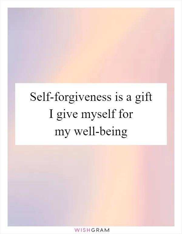 Self-forgiveness is a gift I give myself for my well-being