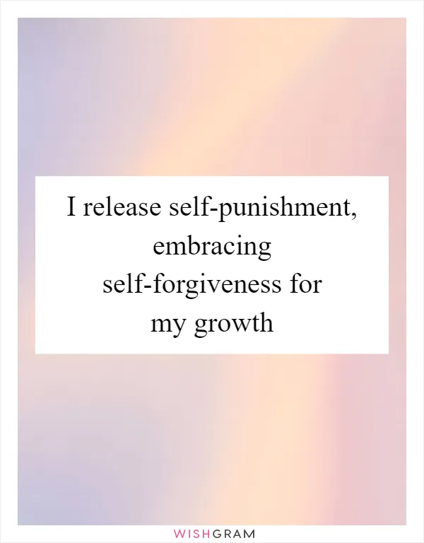 I release self-punishment, embracing self-forgiveness for my growth