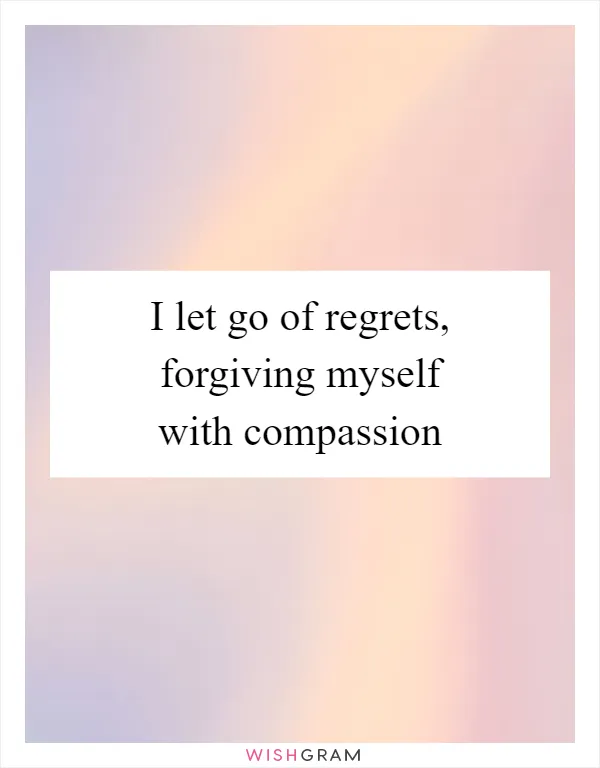 I let go of regrets, forgiving myself with compassion