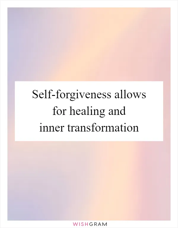 Self-forgiveness allows for healing and inner transformation