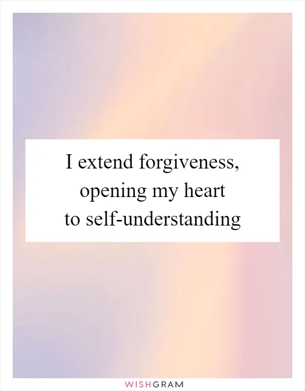 I extend forgiveness, opening my heart to self-understanding