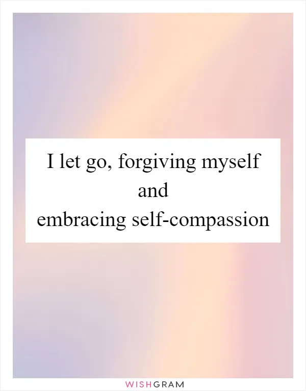I let go, forgiving myself and embracing self-compassion