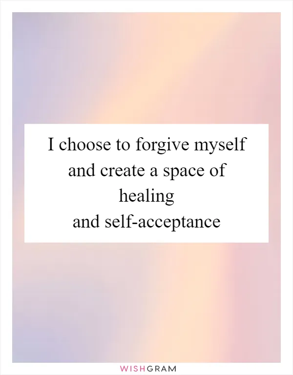 I choose to forgive myself and create a space of healing and self-acceptance