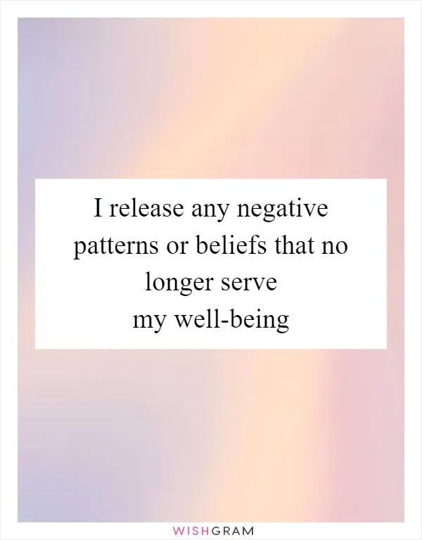 I release any negative patterns or beliefs that no longer serve my well-being