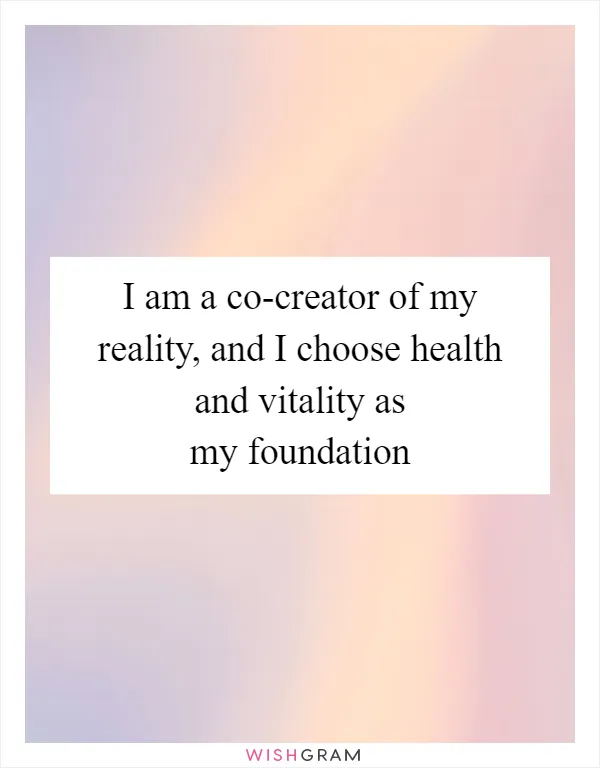 I am a co-creator of my reality, and I choose health and vitality as my foundation