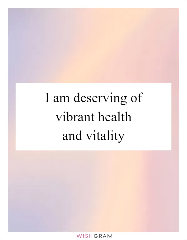 I am deserving of vibrant health and vitality