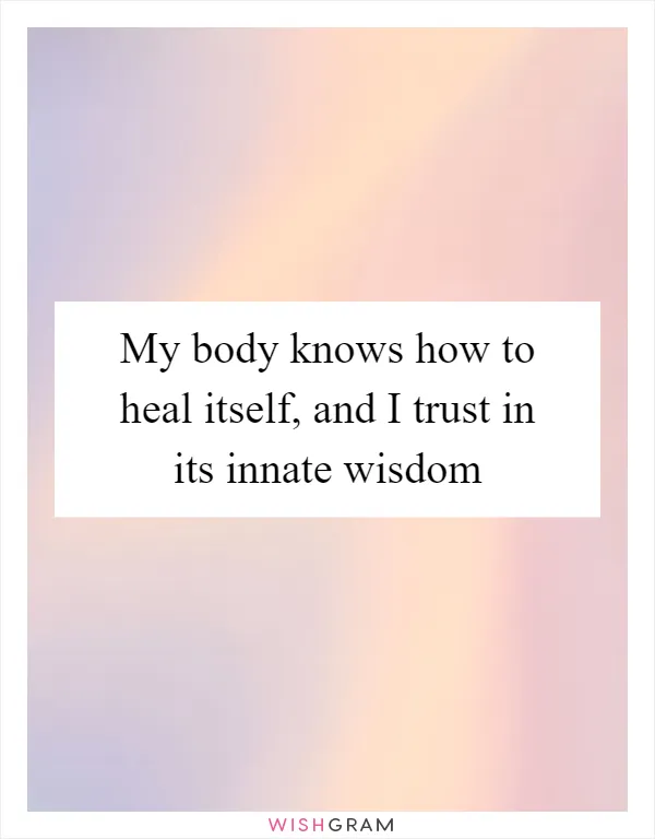 My body knows how to heal itself, and I trust in its innate wisdom