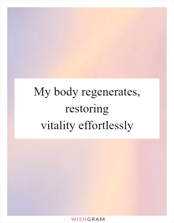 My body regenerates, restoring vitality effortlessly