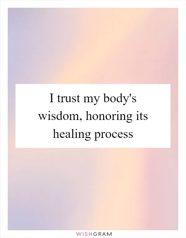 I trust my body's wisdom, honoring its healing process