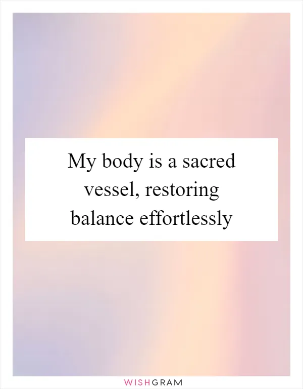 My body is a sacred vessel, restoring balance effortlessly