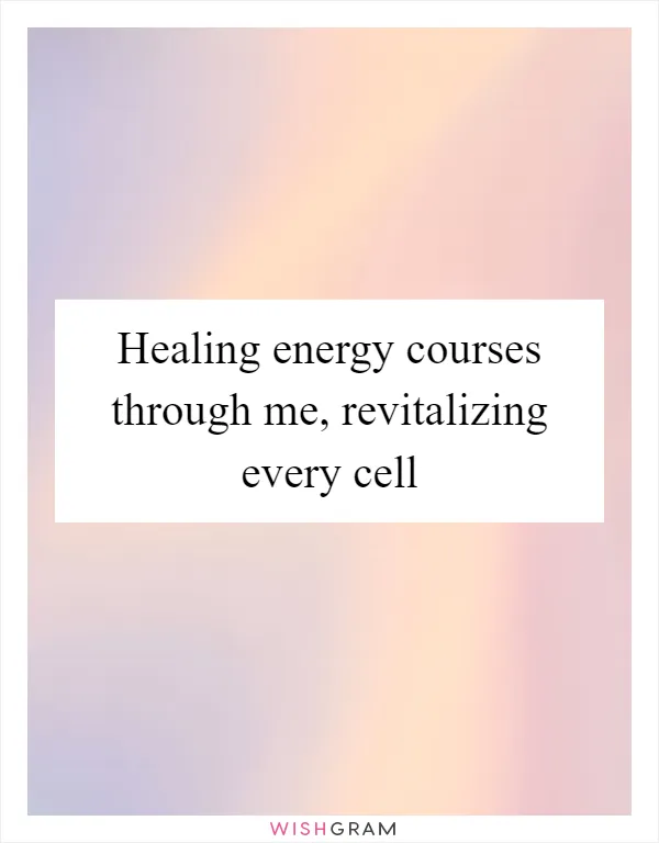 Healing energy courses through me, revitalizing every cell