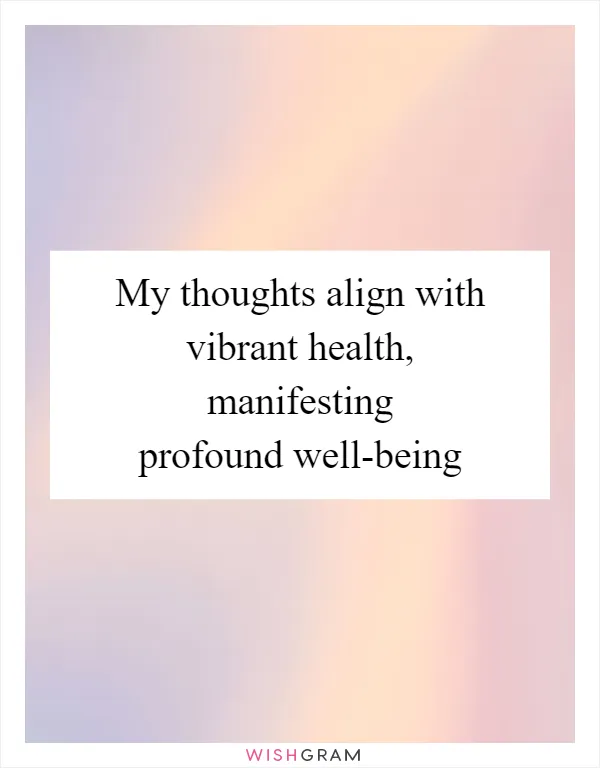 My thoughts align with vibrant health, manifesting profound well-being