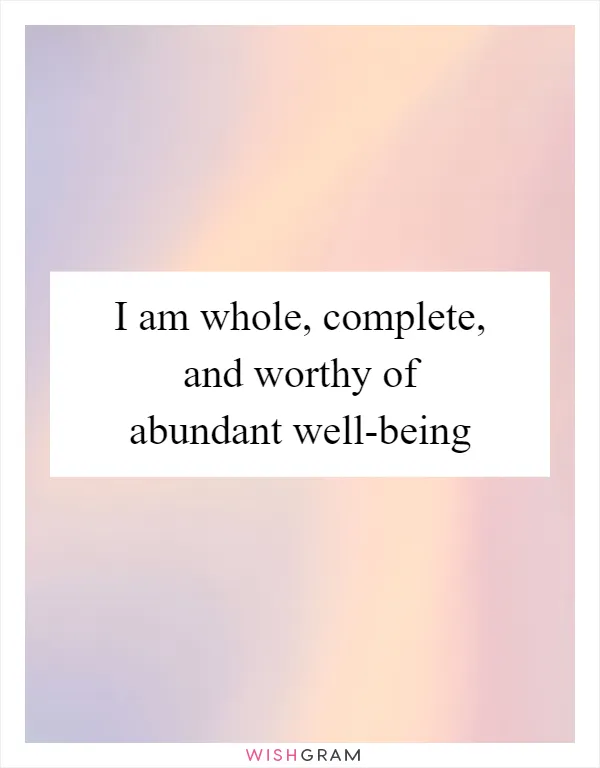 I am whole, complete, and worthy of abundant well-being