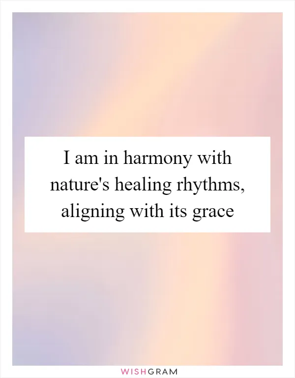 I am in harmony with nature's healing rhythms, aligning with its grace