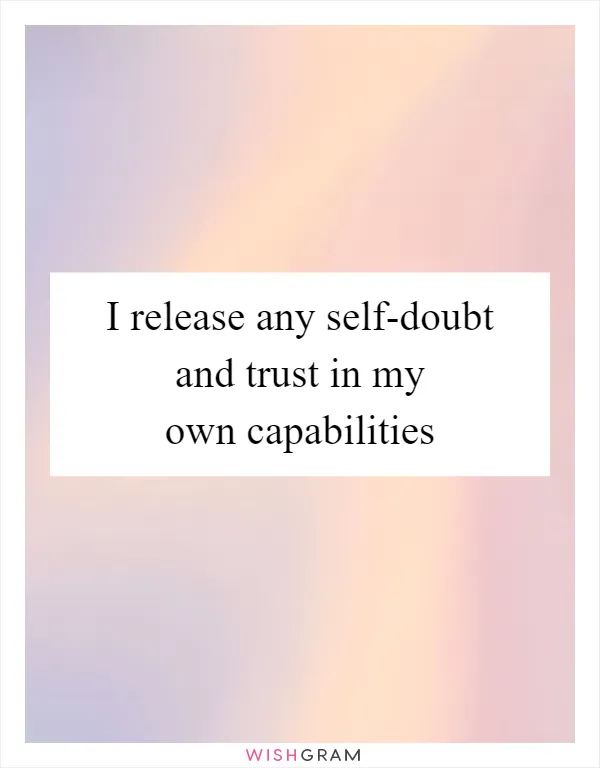 I release any self-doubt and trust in my own capabilities
