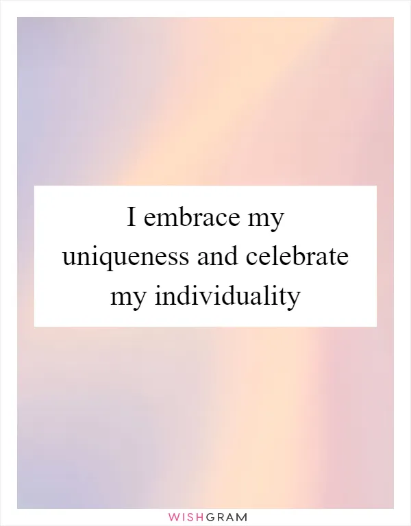 I embrace my uniqueness and celebrate my individuality