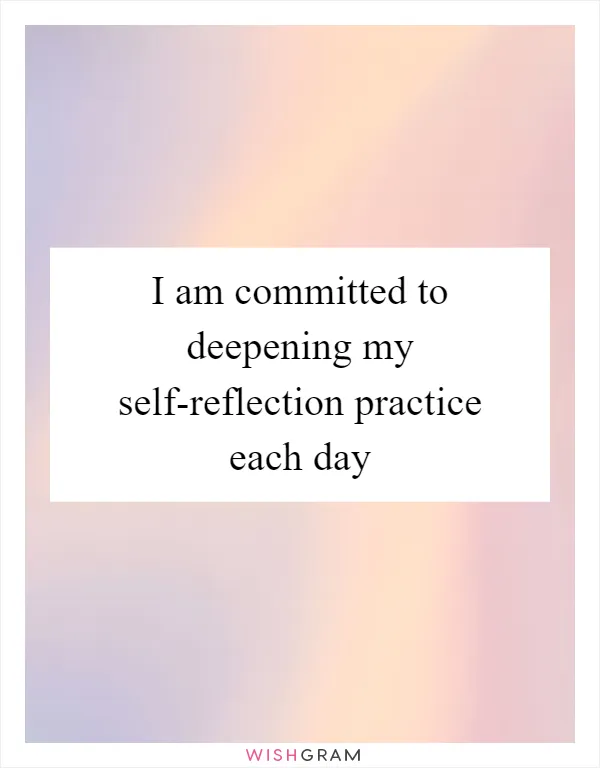 I am committed to deepening my self-reflection practice each day