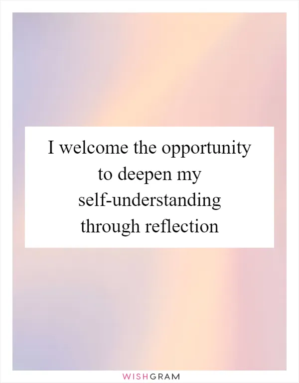 I welcome the opportunity to deepen my self-understanding through reflection