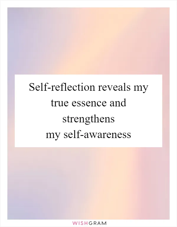 Self-reflection reveals my true essence and strengthens my self-awareness
