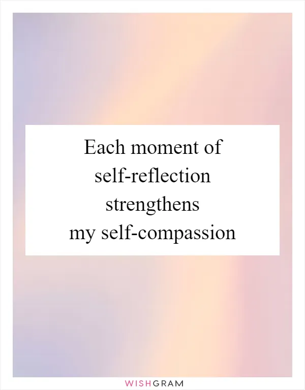 Each moment of self-reflection strengthens my self-compassion