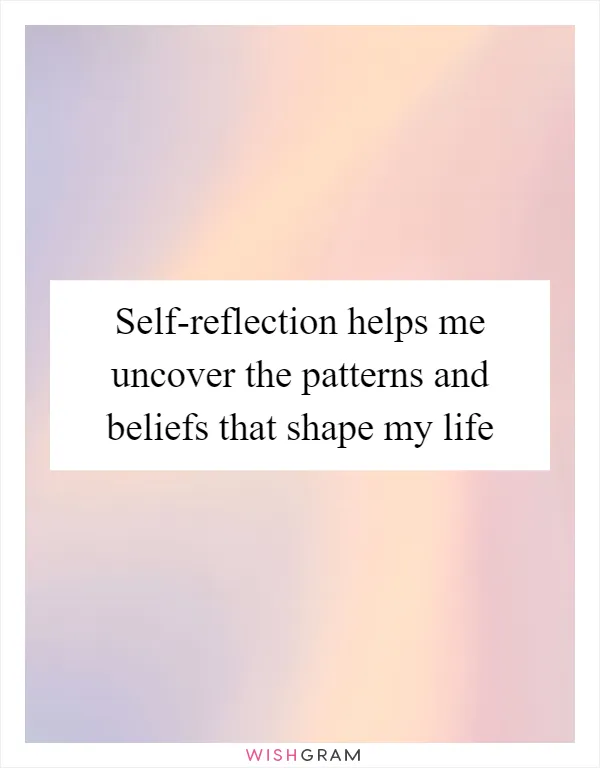 Self-reflection helps me uncover the patterns and beliefs that shape my life