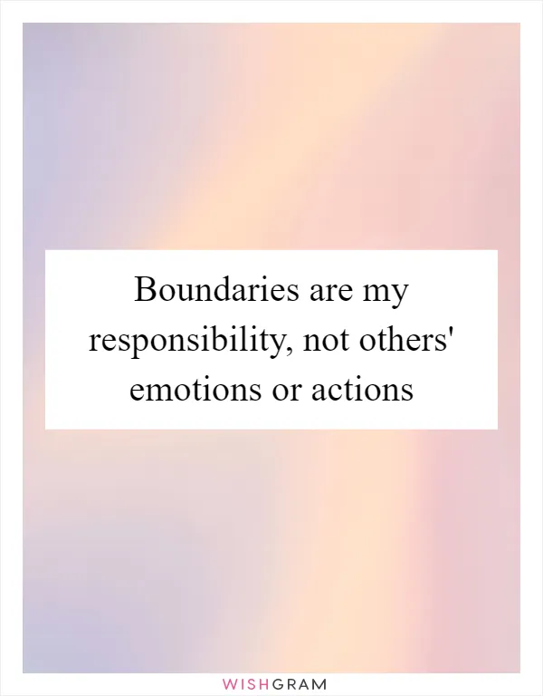 Boundaries are my responsibility, not others' emotions or actions