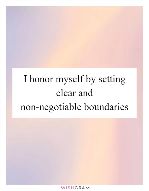 I honor myself by setting clear and non-negotiable boundaries