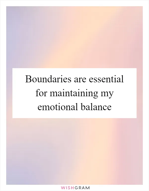Boundaries are essential for maintaining my emotional balance