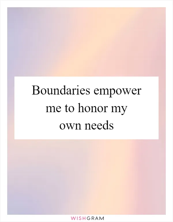 Boundaries empower me to honor my own needs