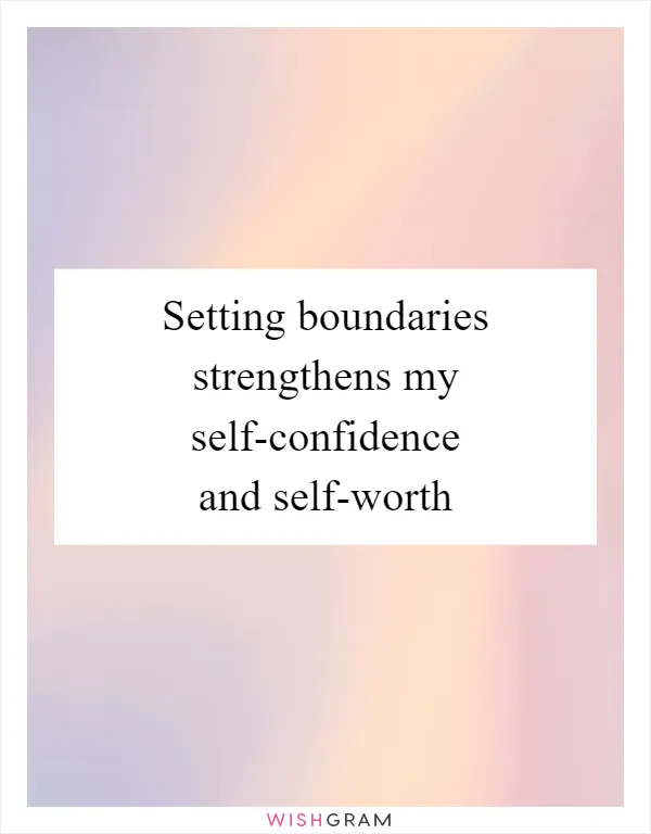 Setting boundaries strengthens my self-confidence and self-worth