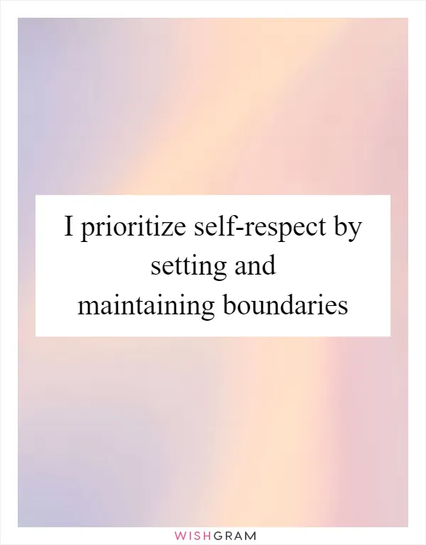I prioritize self-respect by setting and maintaining boundaries